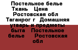 Постельное белье. Ткань › Цена ­ 120 - Ростовская обл., Таганрог г. Домашняя утварь и предметы быта » Постельное белье   . Ростовская обл.